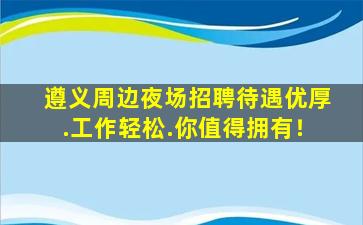 遵义周边夜场招聘待遇优厚.工作轻松.你值得拥有！